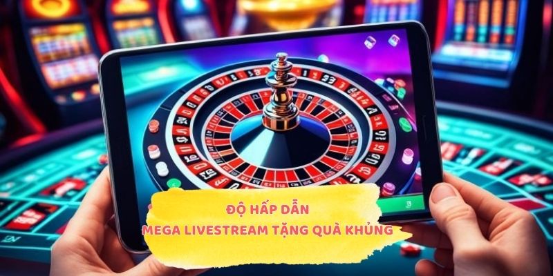 Độ hấp dẫn của mega livestream tặng quà khủng